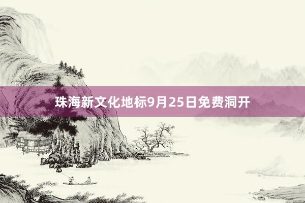 珠海新文化地标9月25日免费洞开