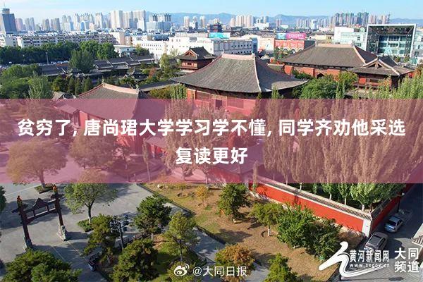贫穷了, 唐尚珺大学学习学不懂, 同学齐劝他采选复读更好