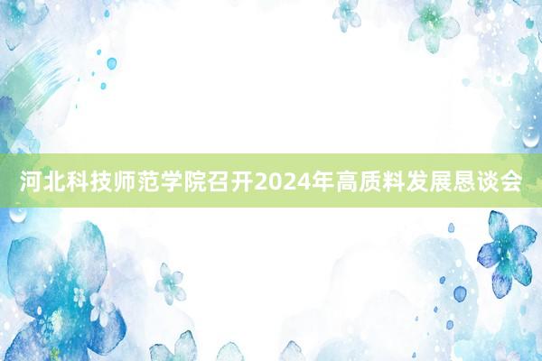 河北科技师范学院召开2024年高质料发展恳谈会