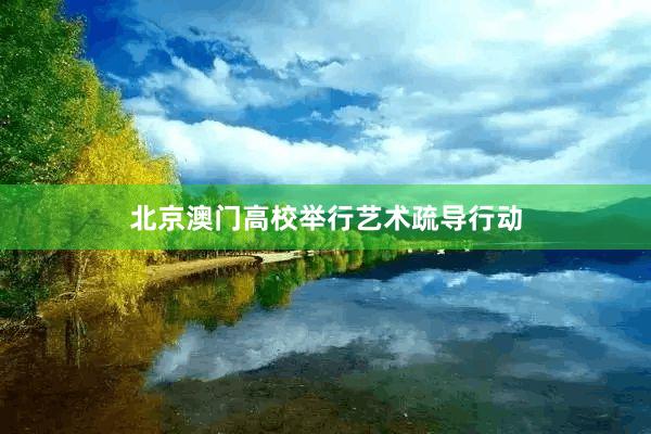 北京澳门高校举行艺术疏导行动