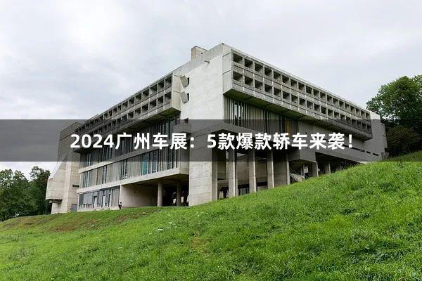 2024广州车展：5款爆款轿车来袭！