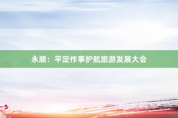永顺：平定作事护航旅游发展大会