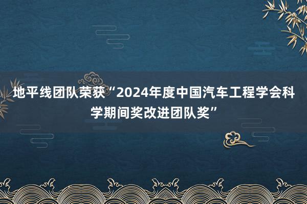 地平线团队荣获“2024年度中国汽车工程学会科学期间奖改进团队奖”