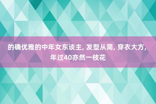的确优雅的中年女东谈主, 发型从简, 穿衣大方, 年过40亦然一枝花