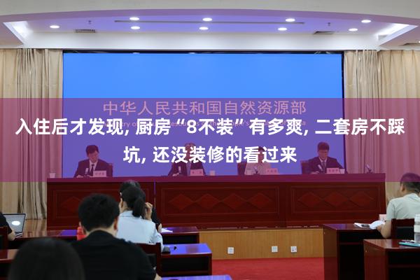 入住后才发现, 厨房“8不装”有多爽, 二套房不踩坑, 还没装修的看过来