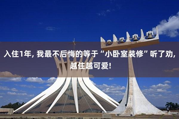 入住1年, 我最不后悔的等于“小卧室装修”听了劝, 越住越可爱!