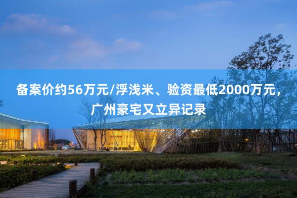 备案价约56万元/浮浅米、验资最低2000万元，广州豪宅又立异记录