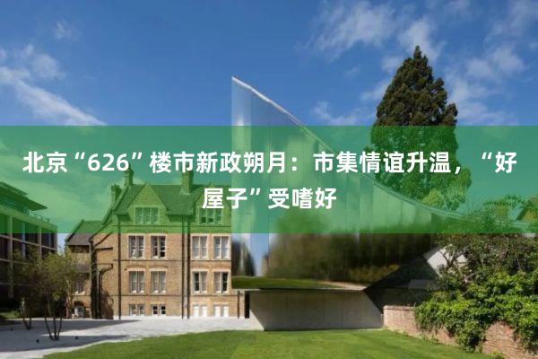 北京“626”楼市新政朔月：市集情谊升温，“好屋子”受嗜好
