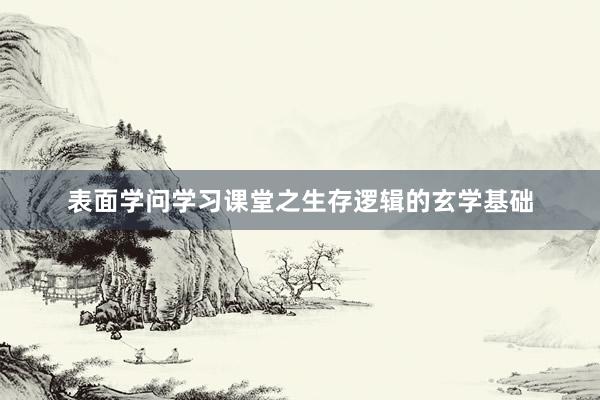 表面学问学习课堂之生存逻辑的玄学基础