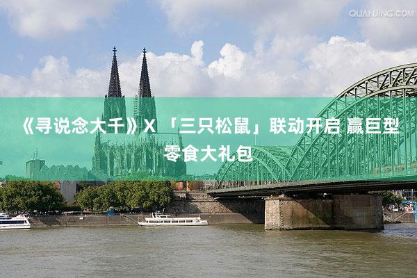 《寻说念大千》X 「三只松鼠」联动开启 赢巨型零食大礼包