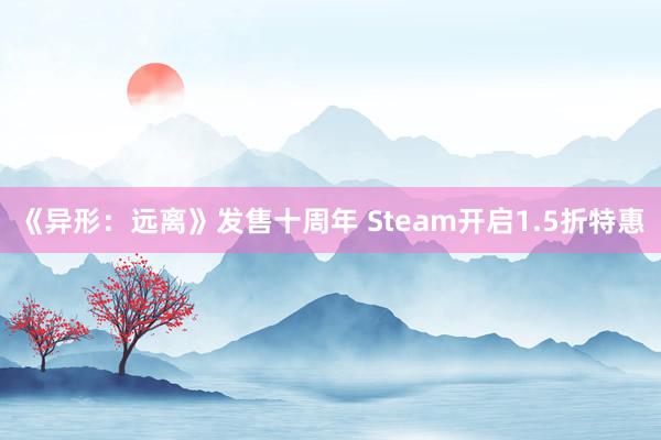 《异形：远离》发售十周年 Steam开启1.5折特惠