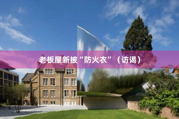 老板屋新披“防火衣”（访谒）